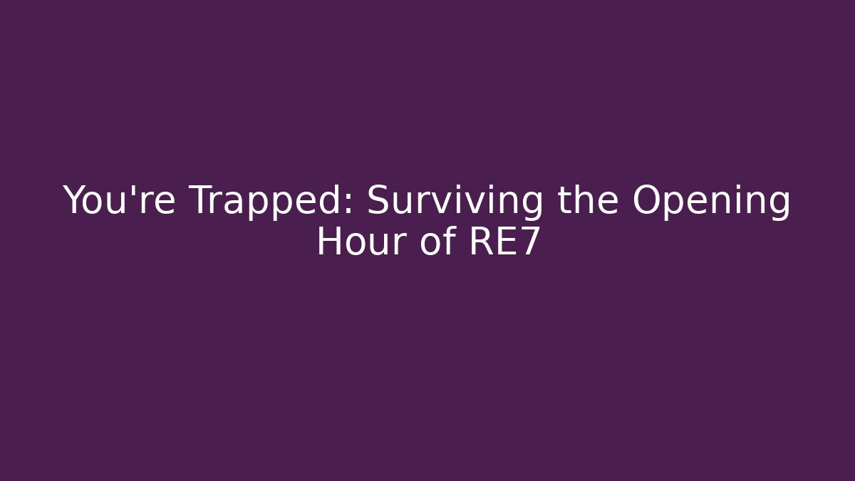 You're Trapped: Surviving the Opening Hour of RE7