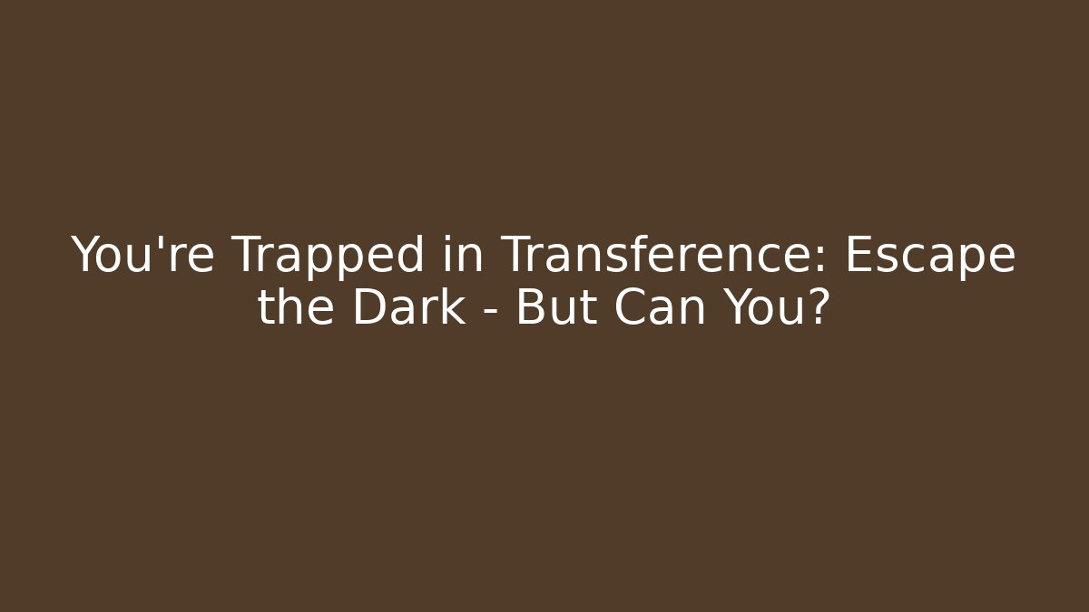 You're Trapped in Transference: Escape the Dark - But Can You? - Critter Realm