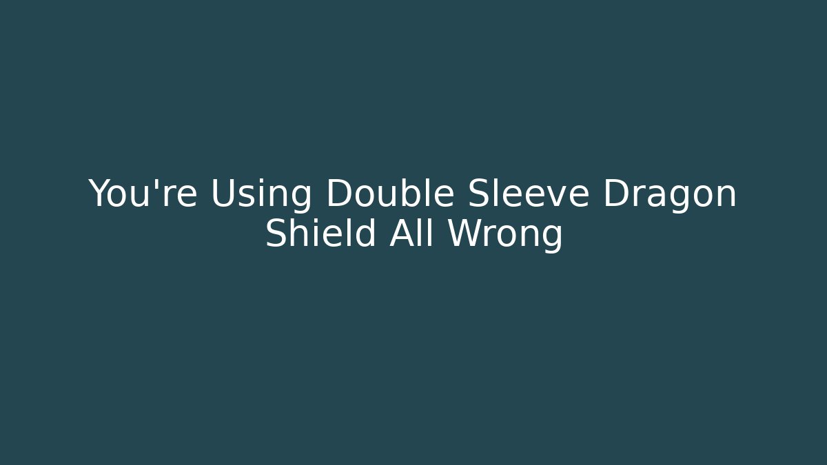 You're Using Double Sleeve Dragon Shield All Wrong
