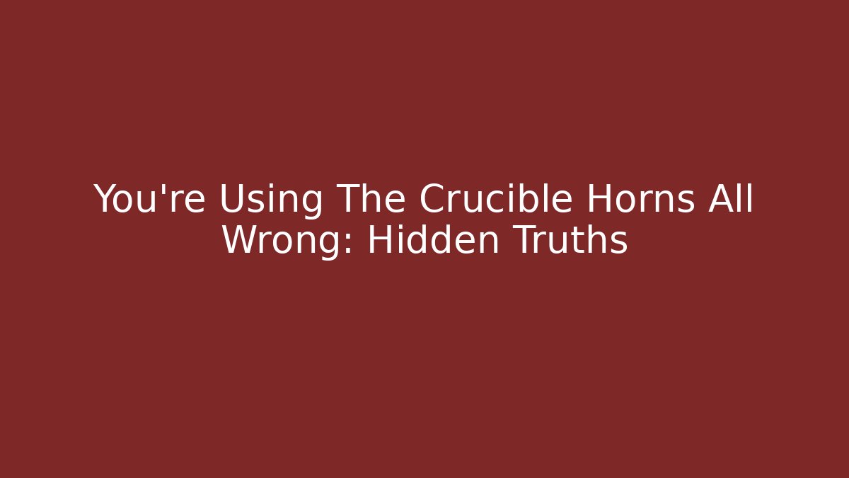 You're Using The Crucible Horns All Wrong: Hidden Truths