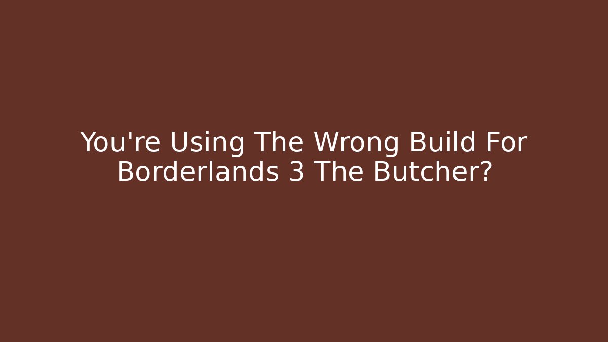 You're Using The Wrong Build For Borderlands 3 The Butcher?