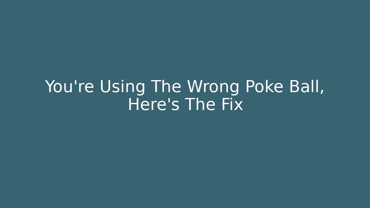 You're Using The Wrong Poke Ball, Here's The Fix