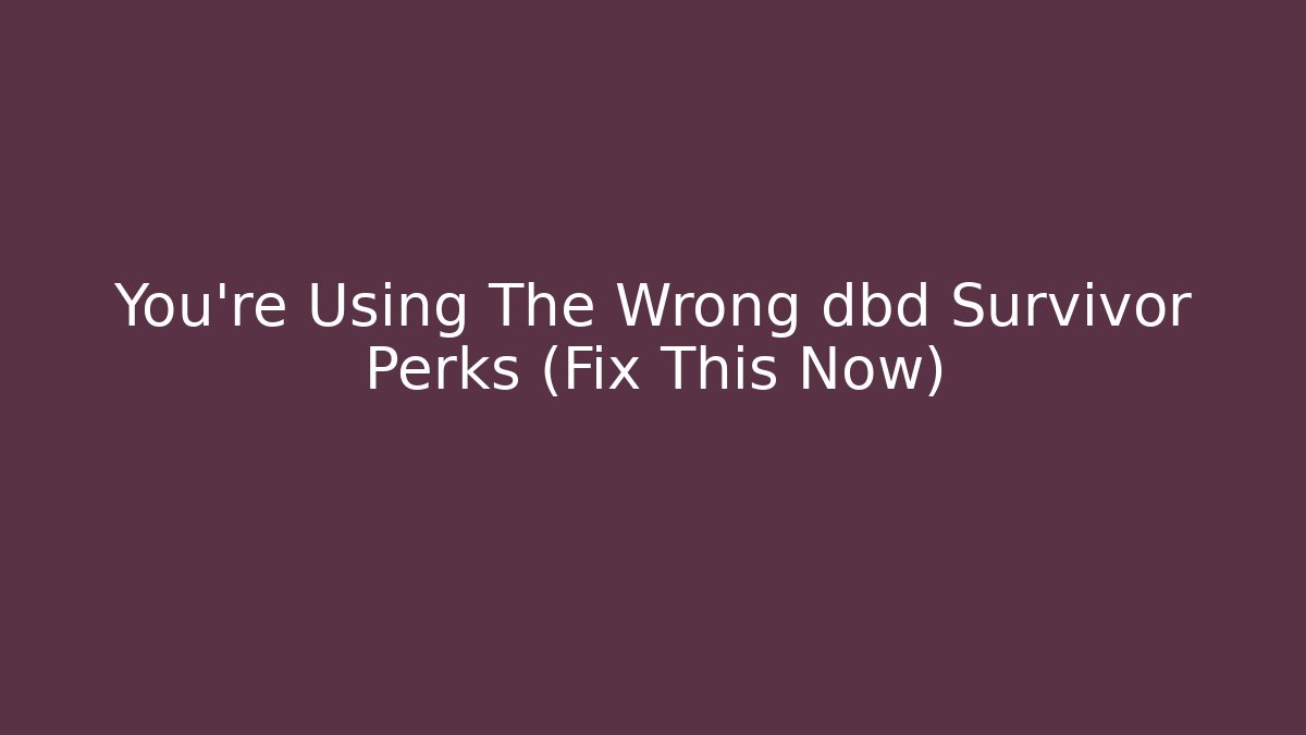 You're Using The Wrong dbd Survivor Perks (Fix This Now)