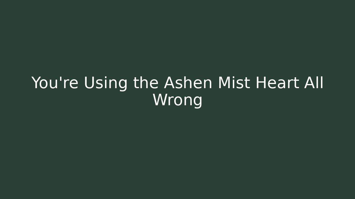 You're Using the Ashen Mist Heart All Wrong - Critter Realm