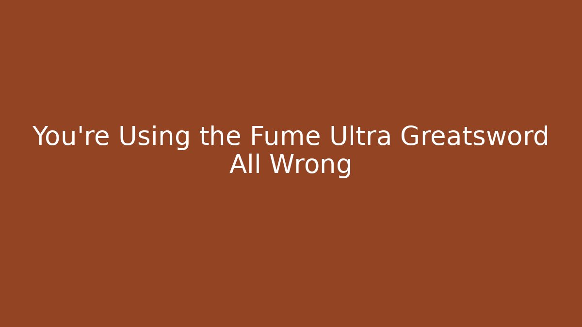 You're Using the Fume Ultra Greatsword All Wrong