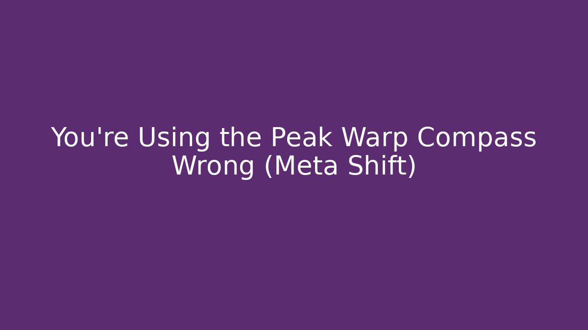 You're Using the Peak Warp Compass Wrong (Meta Shift)