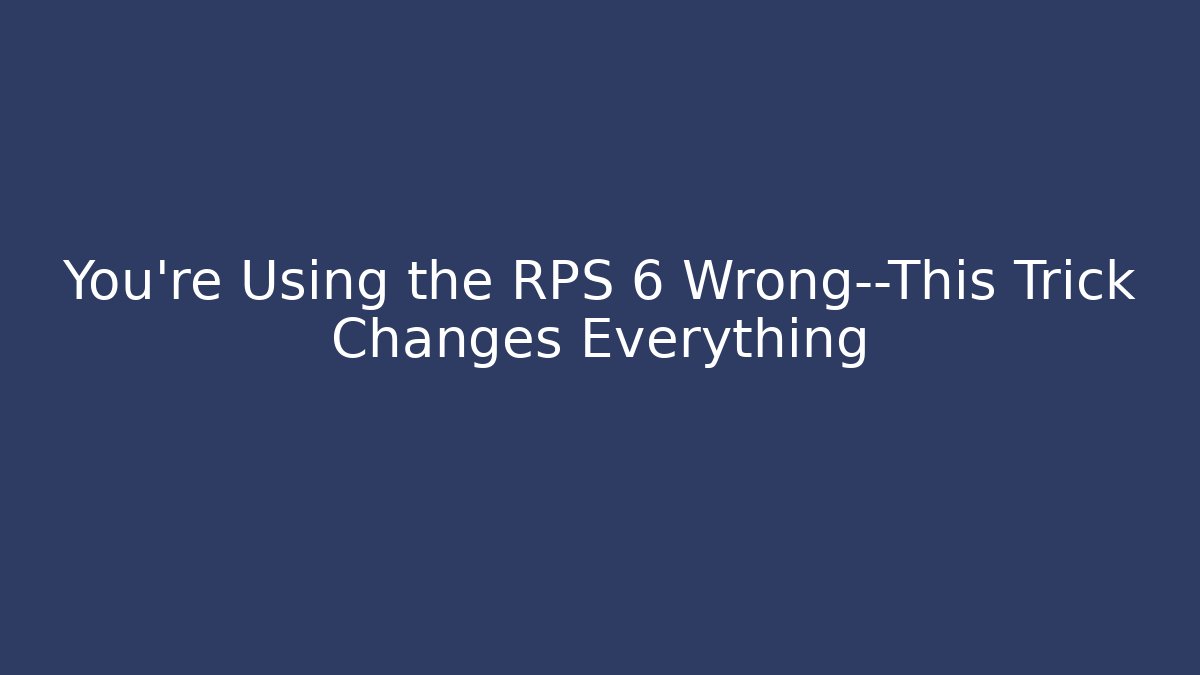 You're Using the RPS 6 Wrong—This Trick Changes Everything