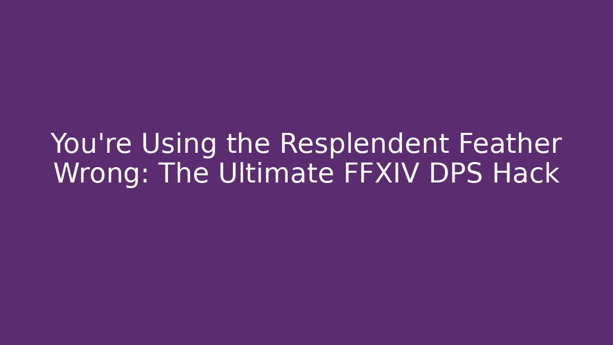 You're Using the Resplendent Feather Wrong: The Ultimate FFXIV DPS Hack