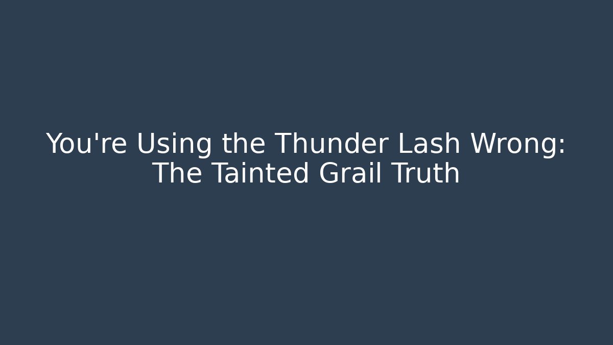 You're Using the Thunder Lash Wrong: The Tainted Grail Truth
