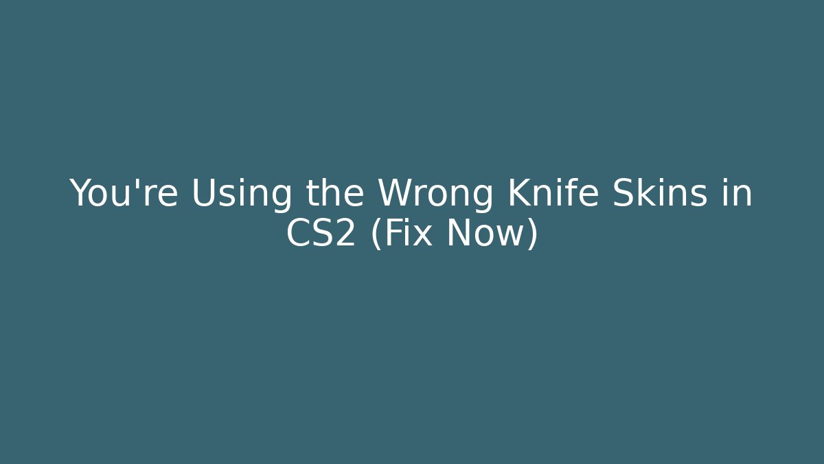 You're Using the Wrong Knife Skins in CS2 (Fix Now)