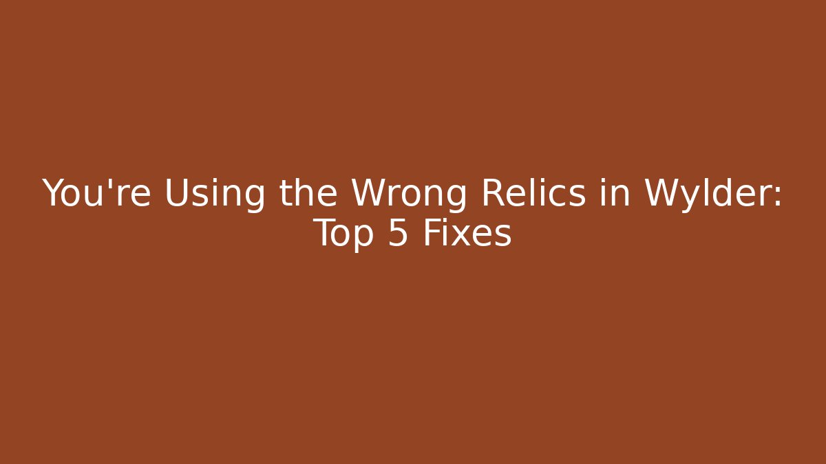 You're Using the Wrong Relics in Wylder: Top 5 Fixes
