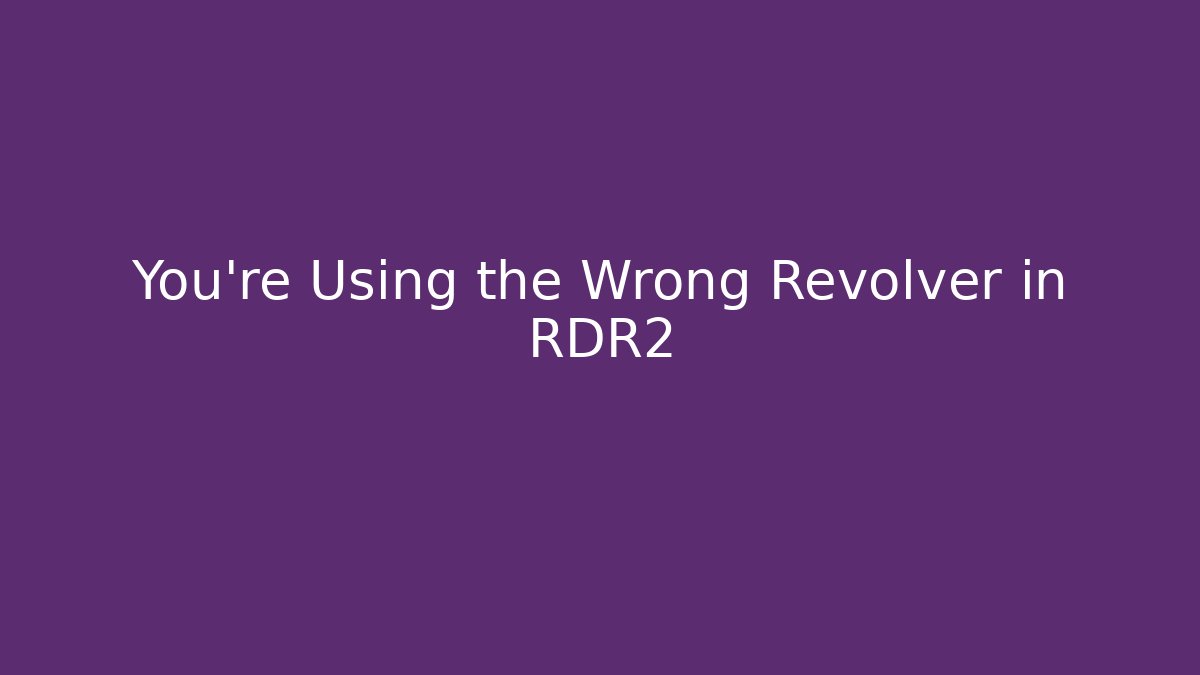 You're Using the Wrong Revolver in RDR2
