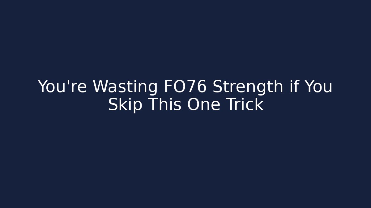 You're Wasting FO76 Strength if You Skip This One Trick