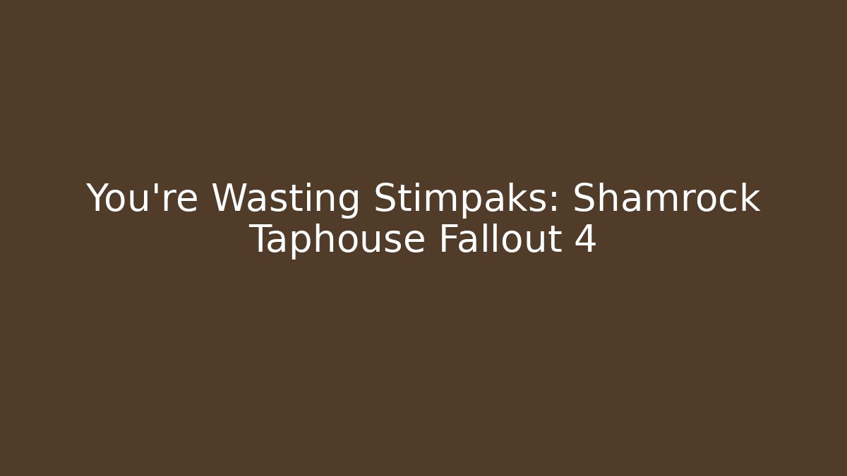 You're Wasting Stimpaks: Shamrock Taphouse Fallout 4