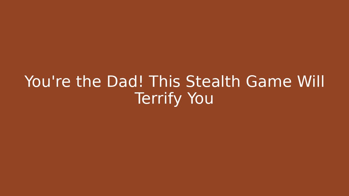 You're the Dad! This Stealth Game Will Terrify You