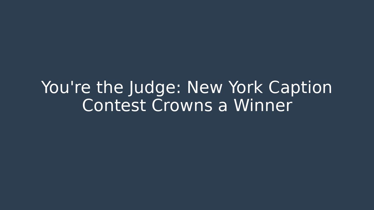 You're the Judge: New York Caption Contest Crowns a Winner