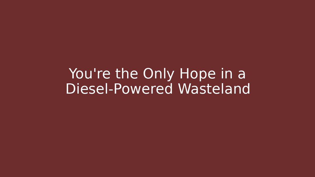 You're the Only Hope in a Diesel-Powered Wasteland