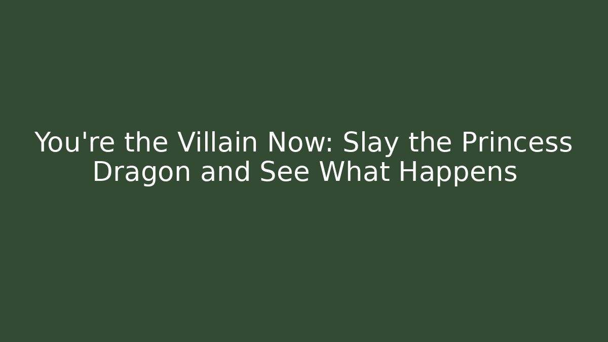 You're the Villain Now: Slay the Princess Dragon and See What Happens
