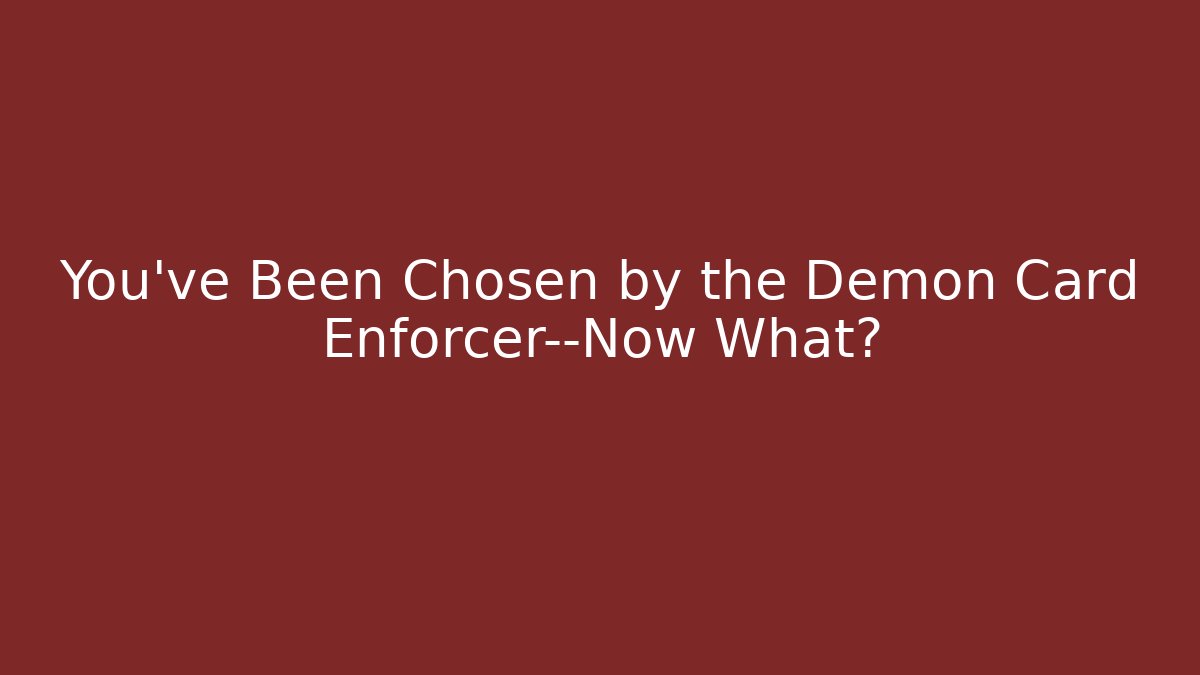 You've Been Chosen by the Demon Card Enforcer—Now What?