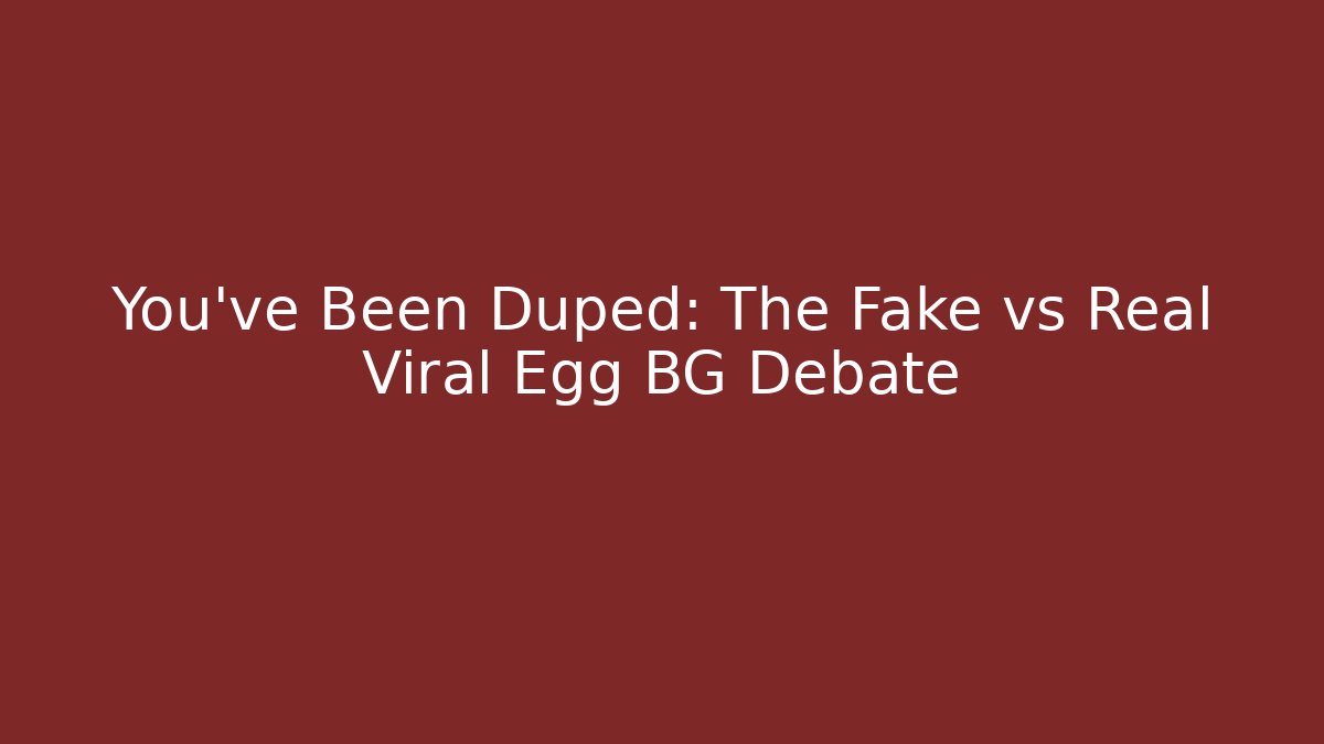 You've Been Duped: The Fake vs Real Viral Egg BG Debate
