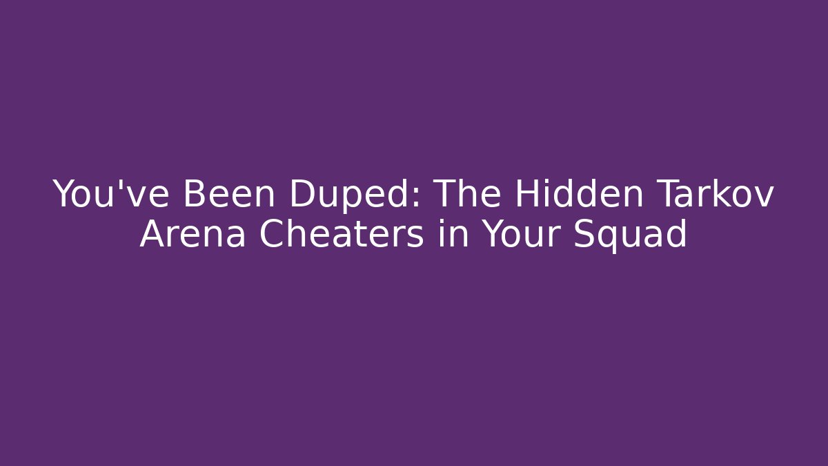 You've Been Duped: The Hidden Tarkov Arena Cheaters in Your Squad