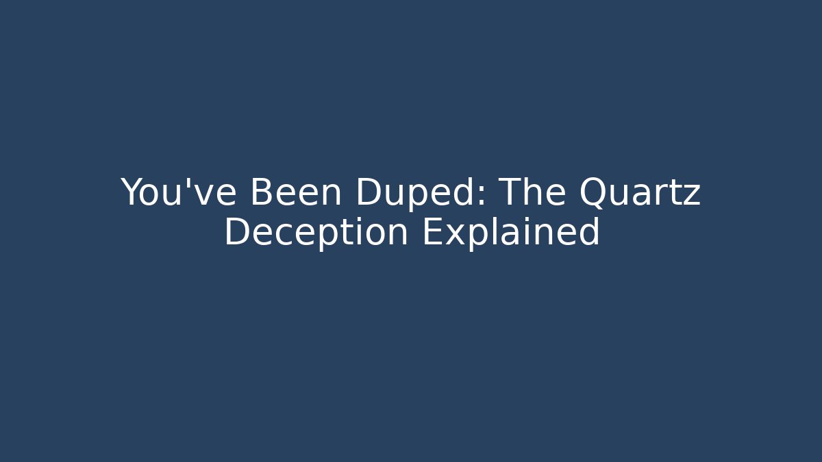 You've Been Duped: The Quartz Deception Explained