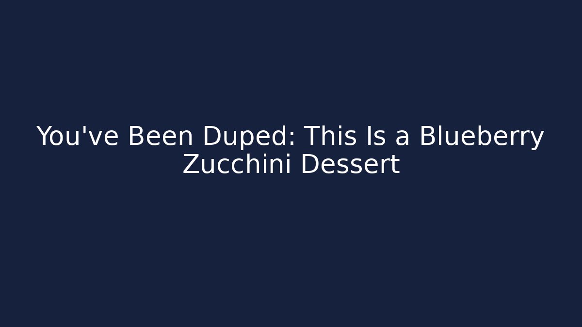 You've Been Duped: This Is a Blueberry Zucchini Dessert