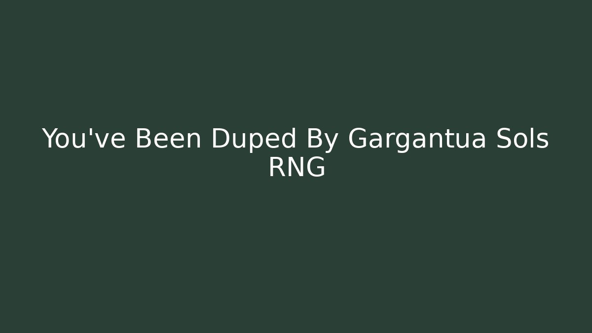 You've Been Duped By Gargantua Sols RNG