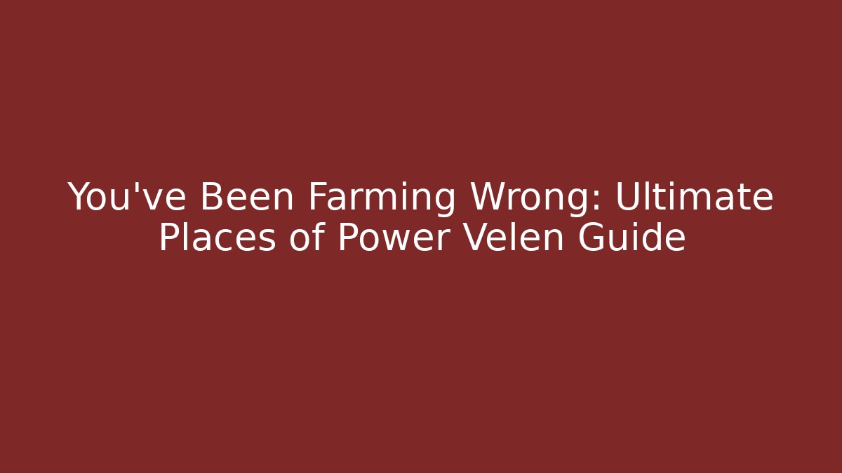 You've Been Farming Wrong: Ultimate Places of Power Velen Guide