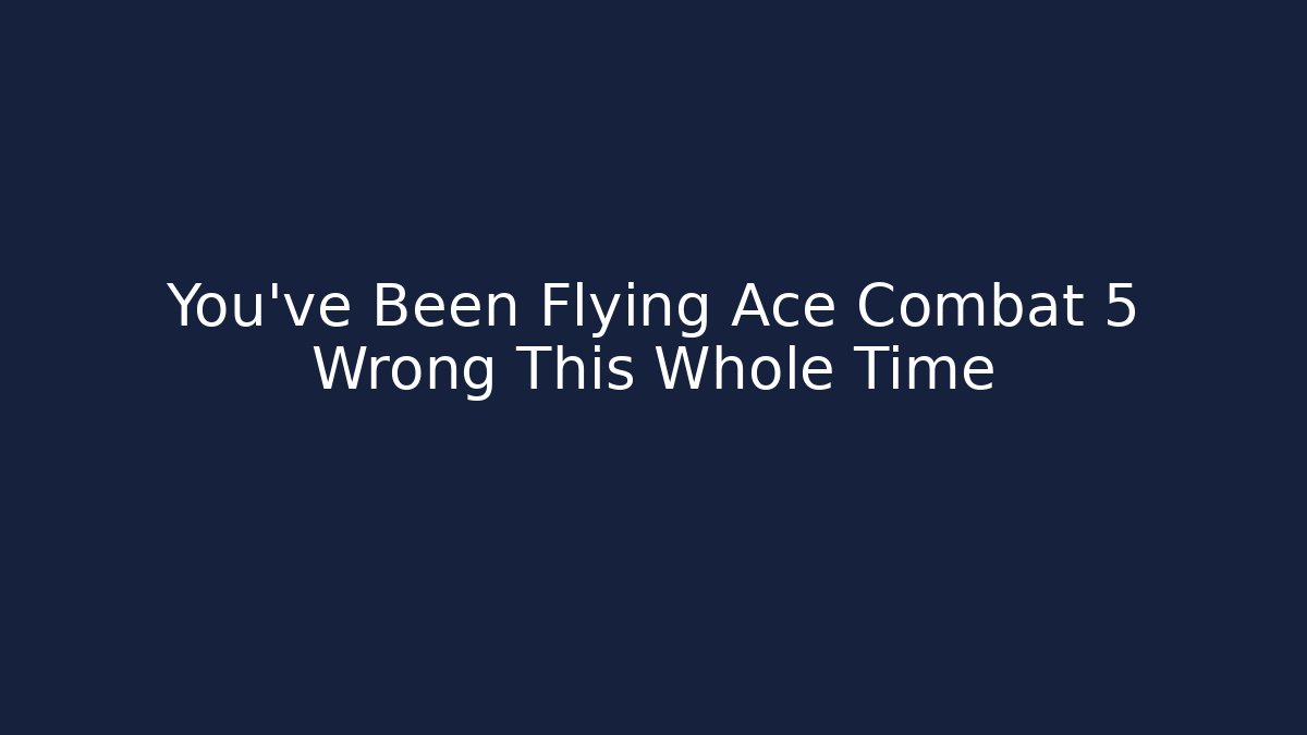 You've Been Flying Ace Combat 5 Wrong This Whole Time