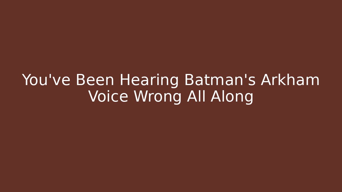 You've Been Hearing Batman's Arkham Voice Wrong All Along