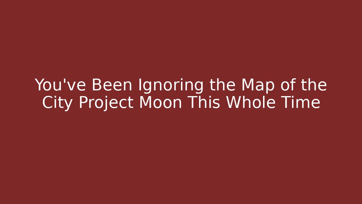 You've Been Ignoring the Map of the City Project Moon This Whole Time