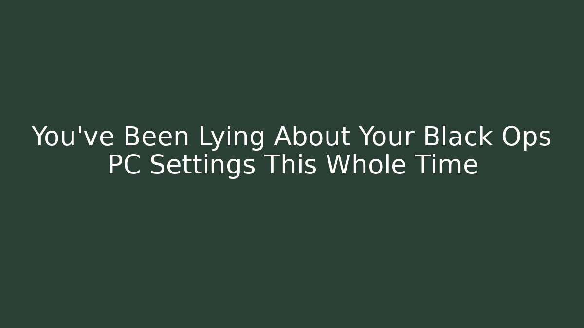 You've Been Lying About Your Black Ops PC Settings This Whole Time