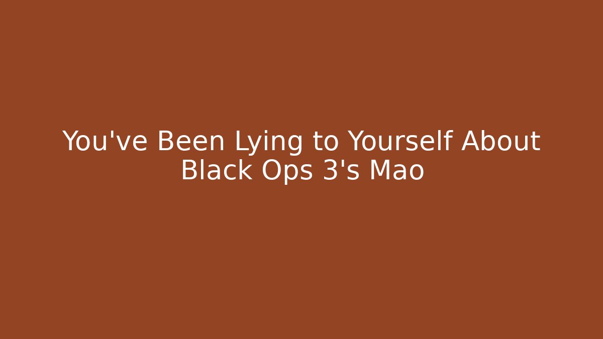 You've Been Lying to Yourself About Black Ops 3's Mao