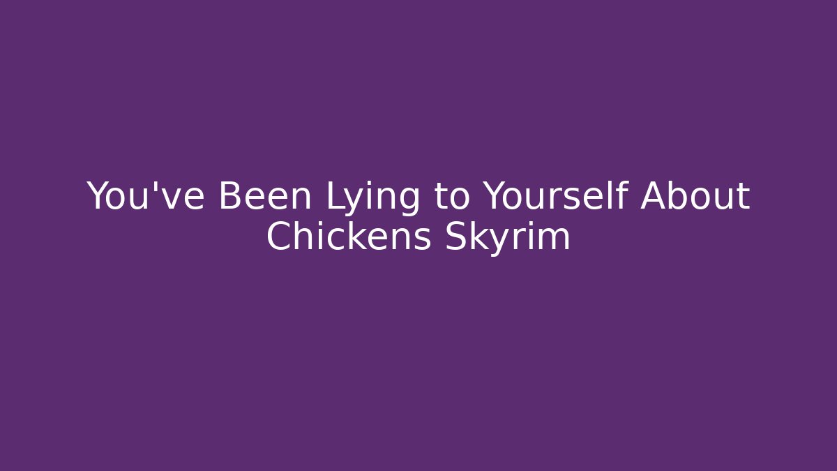 You've Been Lying to Yourself About Chickens Skyrim - Critter Realm
