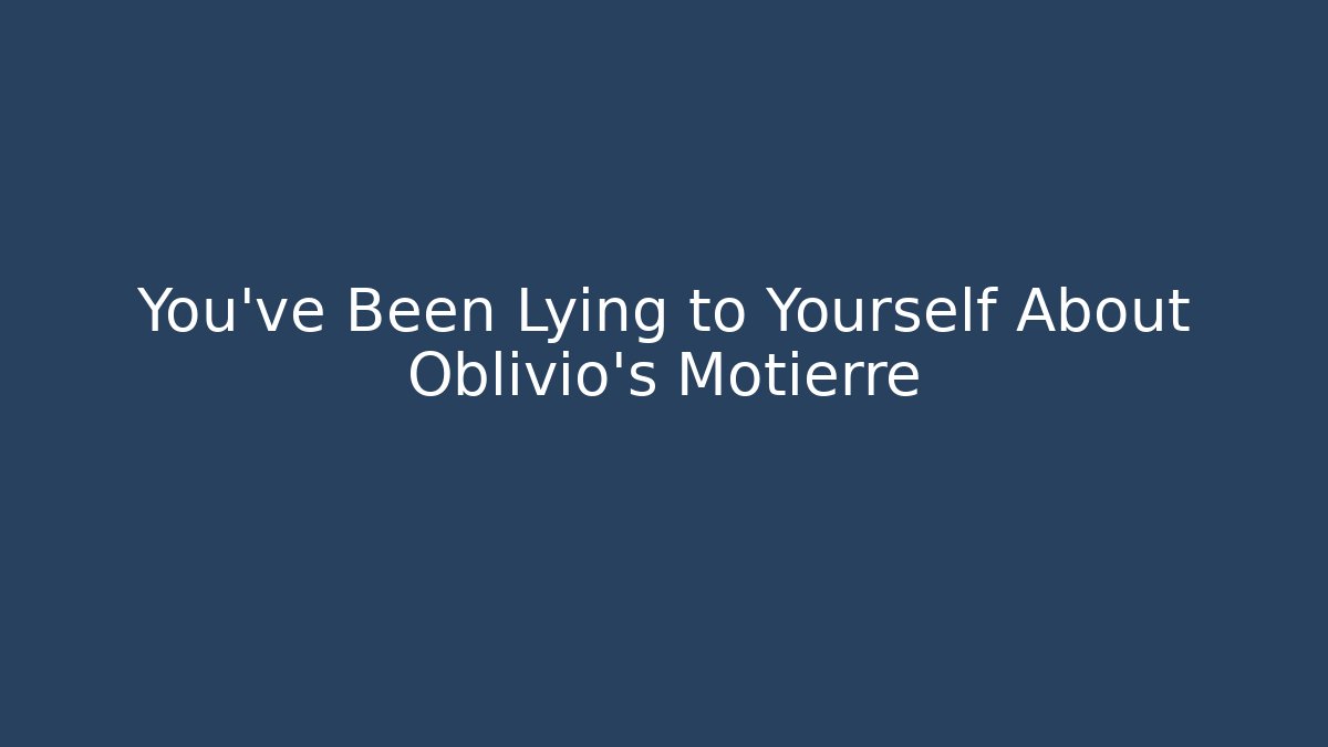 You've Been Lying to Yourself About Oblivio's Motierre
