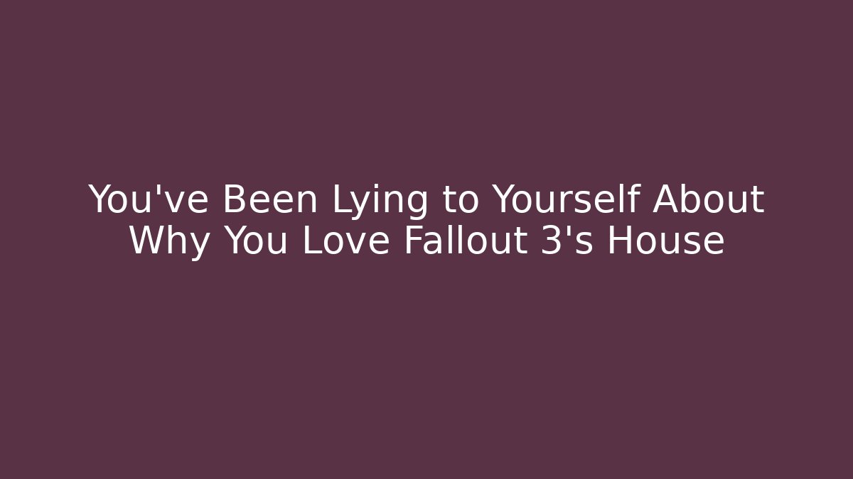 You've Been Lying to Yourself About Why You Love Fallout 3's House - Critter Realm