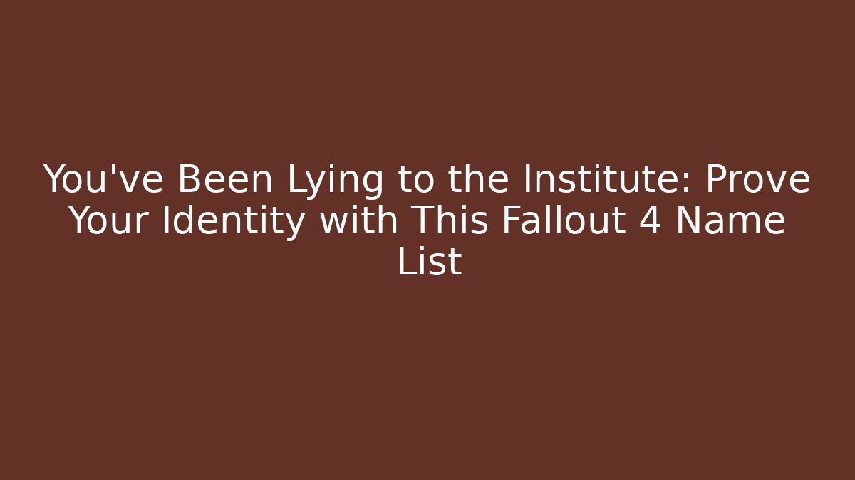 You've Been Lying to the Institute: Prove Your Identity with This Fallout 4 Name List