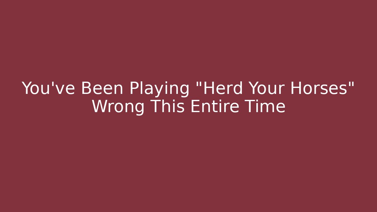 You've Been Playing "Herd Your Horses" Wrong This Entire Time