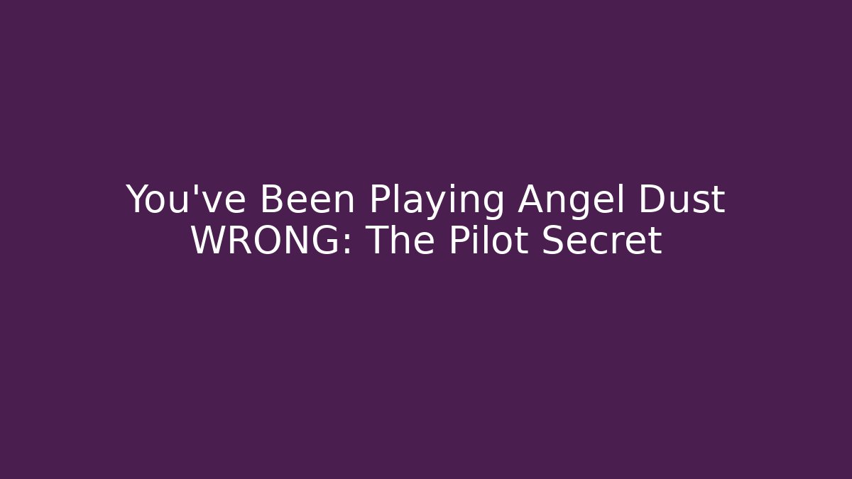 You've Been Playing Angel Dust WRONG: The Pilot Secret