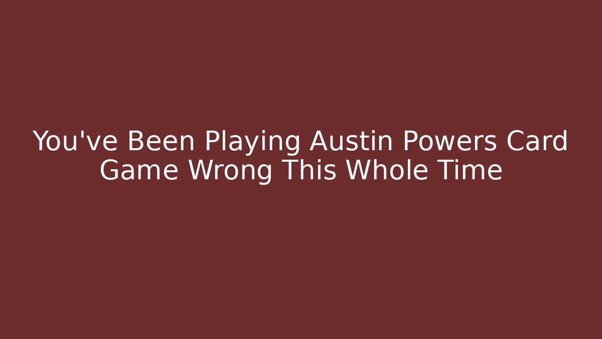You've Been Playing Austin Powers Card Game Wrong This Whole Time