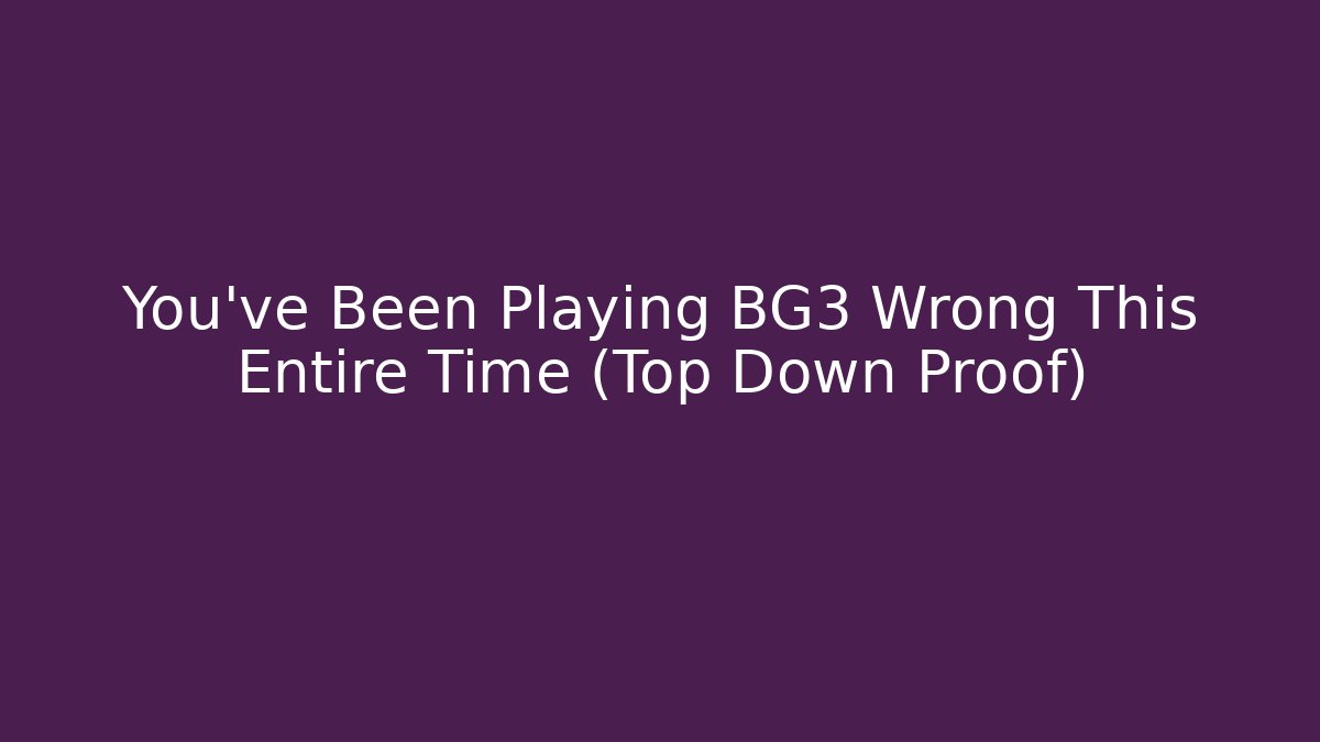 You've Been Playing BG3 Wrong This Entire Time (Top Down Proof)