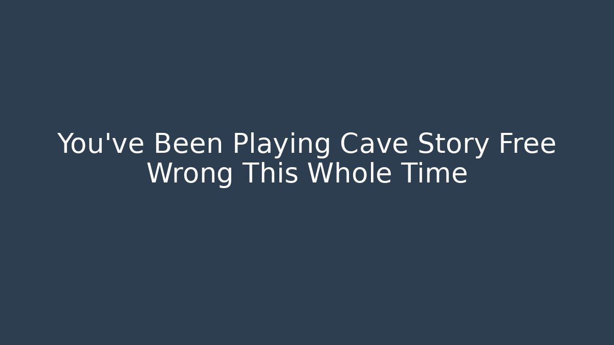 You've Been Playing Cave Story Free Wrong This Whole Time