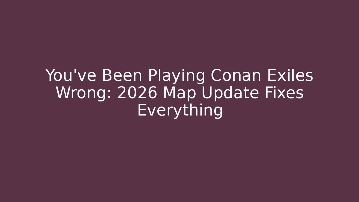 You've Been Playing Conan Exiles Wrong: 2026 Map Update Fixes Everything