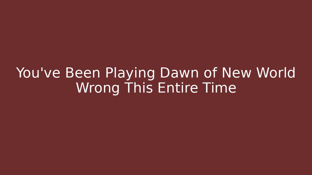 You've Been Playing Dawn of New World Wrong This Entire Time