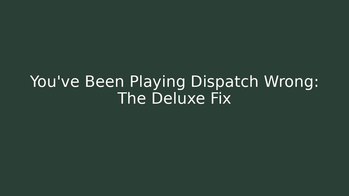 You've Been Playing Dispatch Wrong: The Deluxe Fix