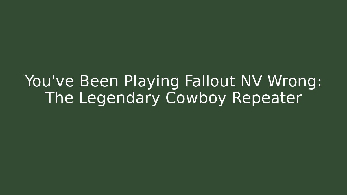 You've Been Playing Fallout NV Wrong: The Legendary Cowboy Repeater