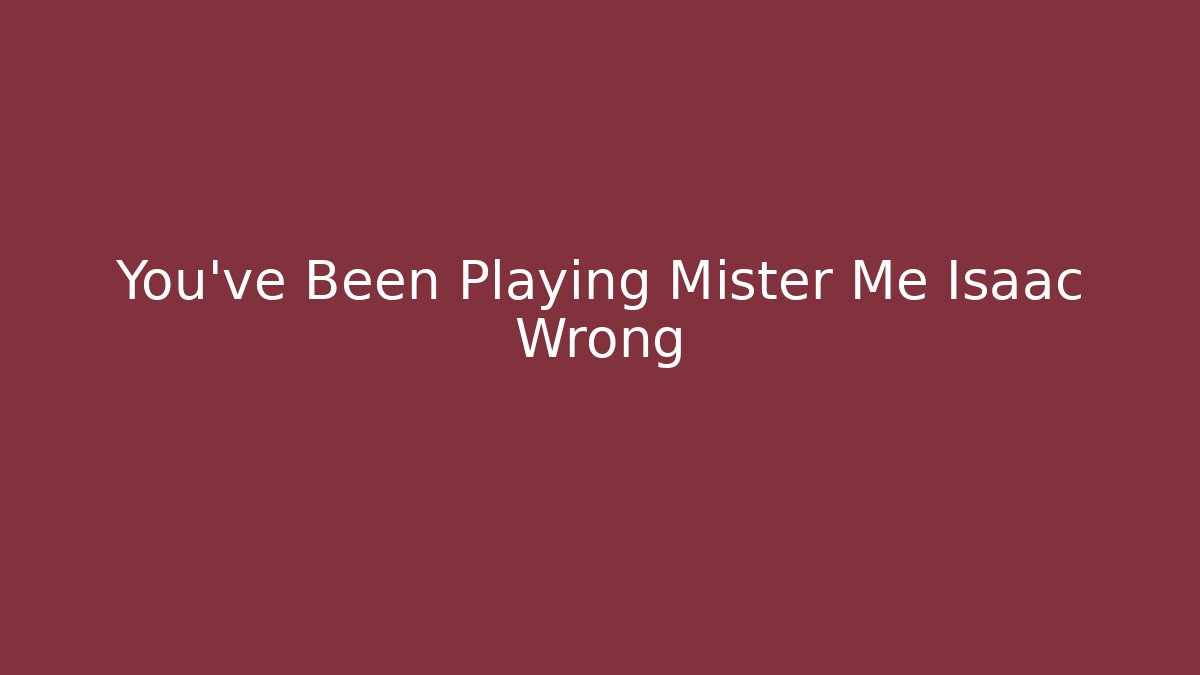 You've Been Playing Mister Me Isaac Wrong