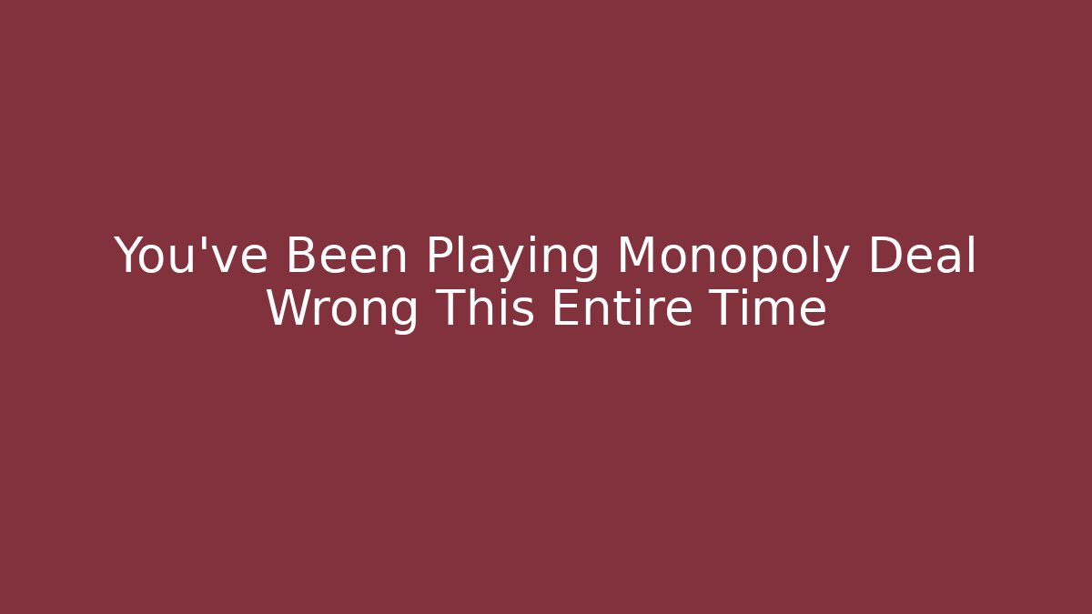 You've Been Playing Monopoly Deal Wrong This Entire Time