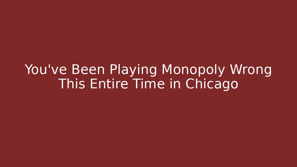 You've Been Playing Monopoly Wrong This Entire Time in Chicago